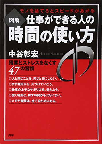 図解仕事ができる人の時間の使い方: モノを捨てるとスピードがあがる 残業とストレスをなくす47の習慣 [Dec 01， 2010] 中谷 彰宏