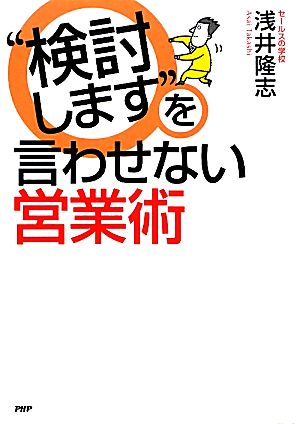 “検討します”を言わせない営業術 [Feb 23， 2011] 浅井 隆志