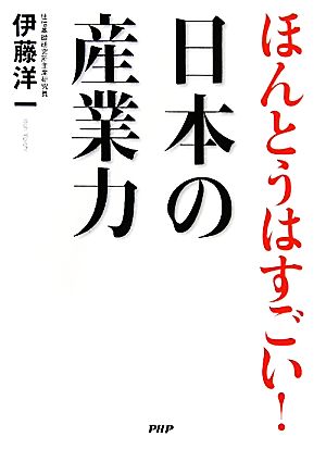 ほんとうはすごい！日本の産業力 [Sep 13， 2011] 伊藤 洋一