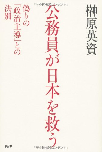 公務員が日本を救う 偽りの政治主導との決別 [Jun 27， 2011] 榊原 英資