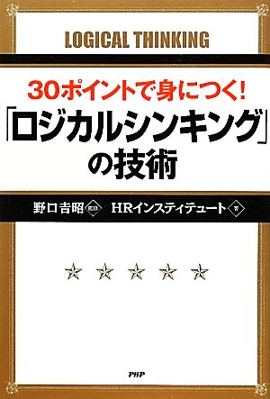 30ポイントで身につく! 「ロジカルシンキング」の技術 [Mar 09， 2012] HRインスティテュート; 野口 吉昭