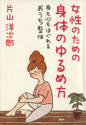 女性のための身体のゆるめ方: 身も心もほぐれるおうち整体 [Jun 01， 2012] 片山洋次郎