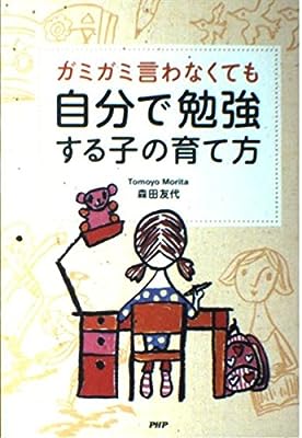 ガミガミ言わなくても自分で勉強する子の育て方 [Aug 01， 2012] 森田友代