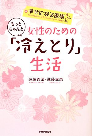 幸せになる医術 女性のためのもっとちゃんと「冷えとり」生活 [Sep 12， 2012] 進藤 義晴; 進藤 幸恵