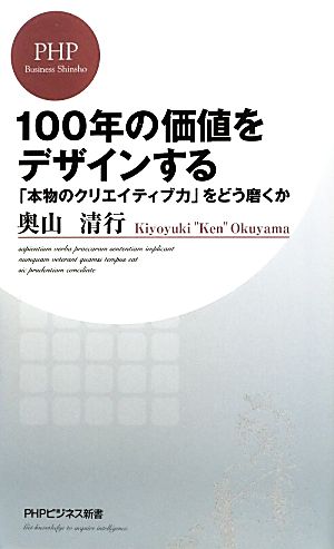 100年の価値をデザインする 「本物のクリエイティブ力」をどう磨くか (PHPビジネス新書) 奥山 清行