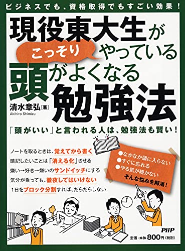 ビジネスでも、資格取得でもすごい効果! 現役東大生がこっそりやっている、頭がよくなる勉強法 [Mar 18， 2013] 清水 章弘