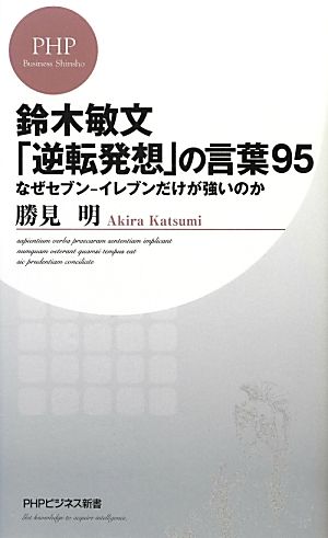 鈴木敏文「逆転発想」の言葉95 なぜセブン-イレブンだけが強いのか (PHPビジネス新書) [Feb 20， 2013] 勝見 明