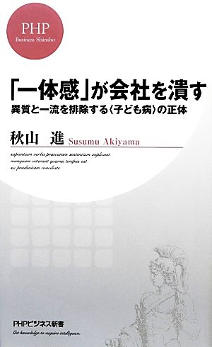 「一体感」が会社を潰す 異質と一流を排除する<子ども病>の正体 (PHPビジネス新書) [Feb 19， 2014] 秋山 進