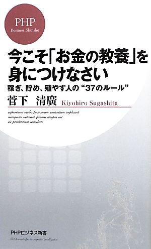 今こそ「お金の教養」を身につけなさい 稼ぎ、貯め、殖やす人の“37のルール” (PHPビジネス新書) [新書] 菅下 清廣