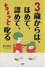 3歳からは、ほめて、認めて、ちょっと叱る: 愛情を子どもの心に届ける子育て [Apr 01， 2014] 若松 亜紀