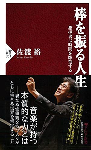 棒を振る人生 指揮者は時間を彫刻する (PHP新書) [Oct 15， 2014] 佐渡 裕