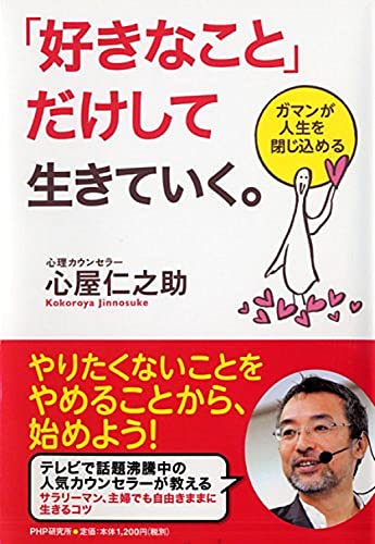 「好きなこと」だけして生きていく。 ガマンが人生を閉じ込める [Nov 14， 2014] 心屋 仁之助