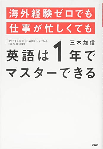 海外経験ゼロでも仕事が忙しくても「英語は1年」でマスターできる [Nov 20， 2014] 三木 雄信