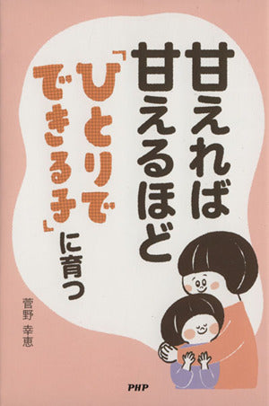 甘えれば甘えるほど「ひとりでできる子」に育つ 菅野幸恵