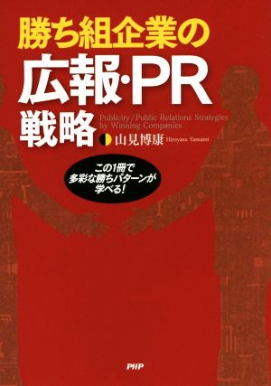 勝ち組企業の広報・PR戦略 この1冊で多彩な勝ちパターンが学べる! 山見 博康