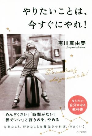 やりたいことは、今すぐにやれ! [Jul 17， 2015] 有川 真由美