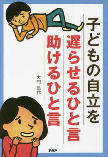 子どもの自立を遅らせるひと言・助けるひと言 [Nov 01, 2015] 大門昌代