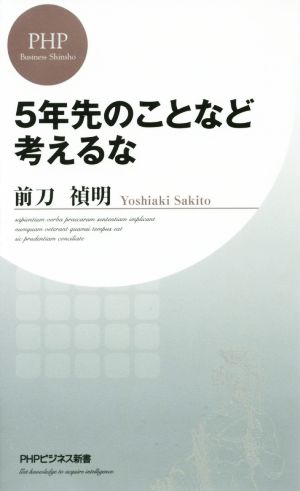5年先のことなど考えるな (PHPビジネス新書) [Dec 19， 2015] 前刀 禎明