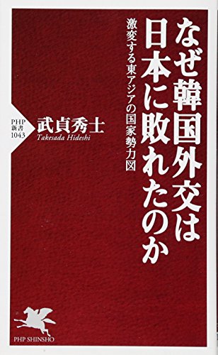 なぜ韓国外交は日本に敗れたのか 激変する東アジアの国家勢力図 (PHP新書) [Apr 15， 2016] 武貞 秀士
