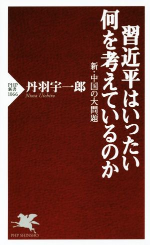 習近平はいったい何を考えているのか 新・中国の大問題 (PHP新書) [Oct 14， 2016] 丹羽 宇一郎