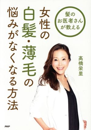 女性の白髪・薄毛の悩みがなくなる方法: 髪のお医者さんが教える 髙橋栄里