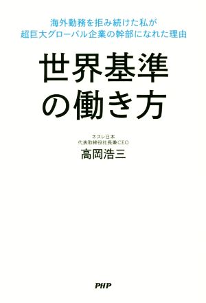 世界基準の働き方 海外勤務を拒み続けた私が超巨大グローバル企業の幹部になれた理由 [Apr 19， 2017] 高岡 浩三