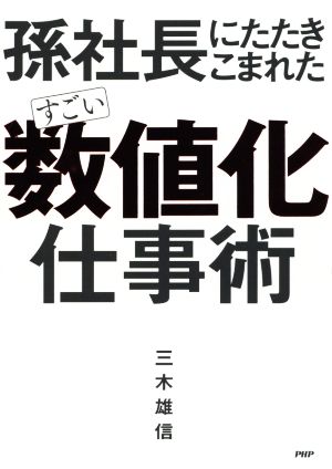 孫社長にたたきこまれた すごい「数値化」仕事術 [Aug 18， 2017] 三木 雄信