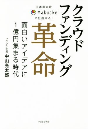 日本最大級Makuakeが仕掛ける! クラウドファンディング革命 面白いアイデアに1億円集まる時代 中山 亮太郎