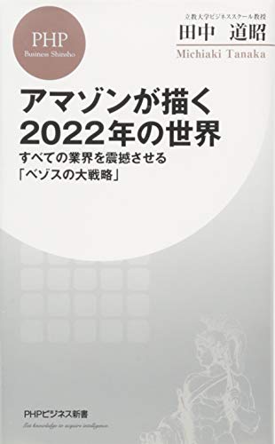 アマゾンが描く2022年の世界 すべての業界を震撼させる「ベゾスの大戦略」 (PHPビジネス新書) [Nov 17， 2017] 田中 道昭