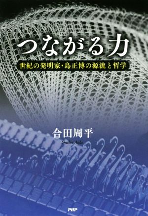 つながる力 世紀の発明家・島正博の源流と哲学 合田 周平