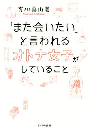 「また会いたい」と言われるオトナ女子がしていること [Mar 19， 2019] 有川 真由美