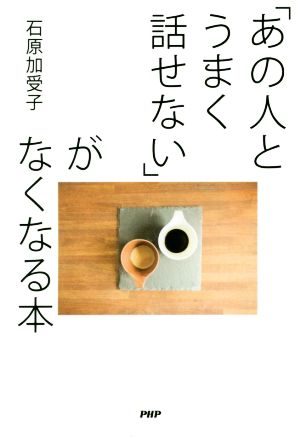 「あの人とうまく話せない」がなくなる本 [Apr 20， 2019] 石原 加受子