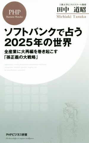 ソフトバンクで占う2025年の世界 全産業に大再編を巻き起こす「孫正義の大戦略」 (PHPビジネス新書) [Dec 14， 2019] 田中 道昭