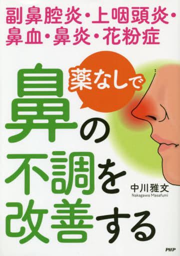 薬なしで鼻の不調を改善する: 副鼻腔炎・上咽頭炎・鼻血・鼻炎・花粉症 [Sep 25， 2019] 中川雅文