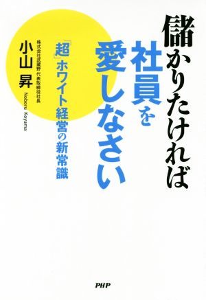 儲かりたければ社員を愛しなさい 「超」ホワイト経営の新常識 [Sep 17， 2019] 小山 昇