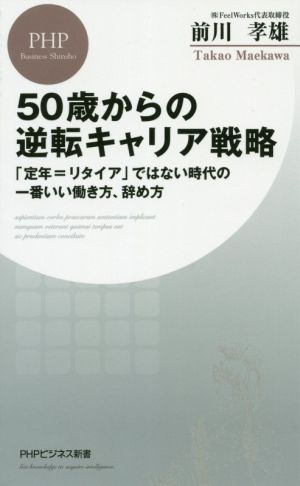 50歳からの逆転キャリア戦略 「定年=リタイア」ではない時代の一番いい働き方、辞め方 (PHPビジネス新書) 前川 孝雄