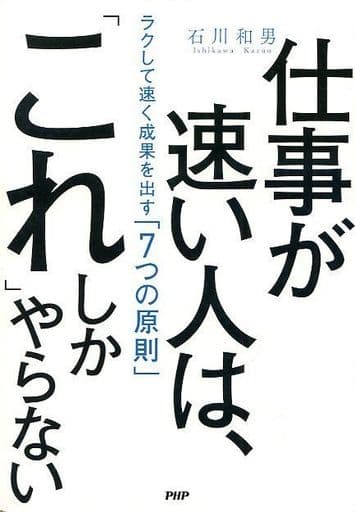仕事が速い人は、「これ」しかやらない ラクして速く成果を出す「7つの原則」 [単行本] 石川 和男