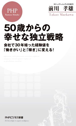 50歳からの幸せな独立戦略 会社で30年培った経験値を「働きがい」と「稼ぎ」に変える! (PHPビジネス新書) 前川 孝雄