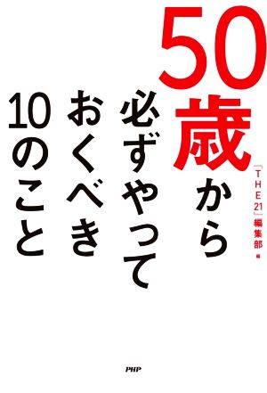 50歳から必ずやっておくべき10のこと [Dec 18， 2021] 『THE21』編集部