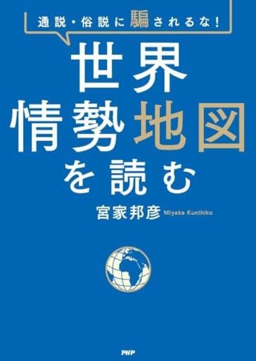通説・俗説に騙されるな！ 世界情勢地図を読む 宮家 邦彦