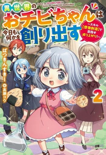 異世界のおチビちゃんは今日も何かを創り出す～スキル【想像創造】で目指せ成り上がり！～(2) (Mノベルス) ぱつきんすきー; 高瀬コウ