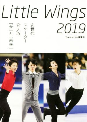 Little Wings 2019 次世代スケーター8人の「今」と「未来」 [Oct 31， 2018] Trace on Ice 編集部