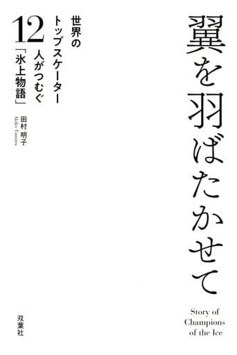 翼をはばたかせて 世界のトップスケーター12人がつむぐ「氷上物語」 田村 明子