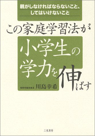 この家庭学習法が小学生の学力を伸ばす: 親がしなければならないこと、してはいけないこと [Mar 01， 2004] 川島 幸希