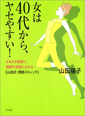 女は40代から、ヤセやすい!: みるみる若返り、理想の体型になれる〈山田式・関節ストレッチ〉 山田 陽子
