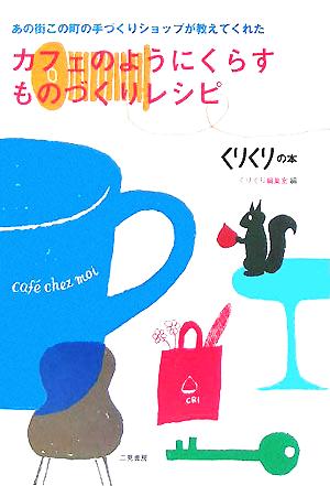 カフェのようにくらすものづくりレシピ: あの街この町の手づくりショップが教えてくれた くりくり編集室