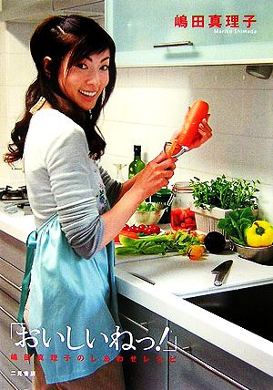 「おいしいねっ!」―嶋田真理子のしあわせレシピ [Jun 01， 2006] 真理子， 嶋田