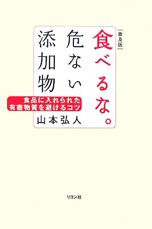 食べるな。危ない添加物 普及版: 食品に入れられた有害物質を避けるコツ 山本 弘人