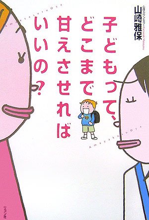 子どもって、どこまで甘えさせればいいの [Nov 01, 2006] 山崎 雅保