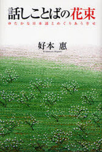 話しことばの花束―ゆたかな日本語とめぐりあう幸せ [Jul 01， 2007] 好本惠